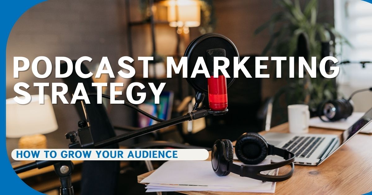 Podcast Marketing Strategy: How To Grow Your Audience